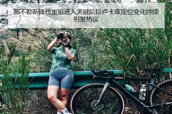 那不勒斯锋线重组进入关键阶段卢卡库定位变化持续引发热议