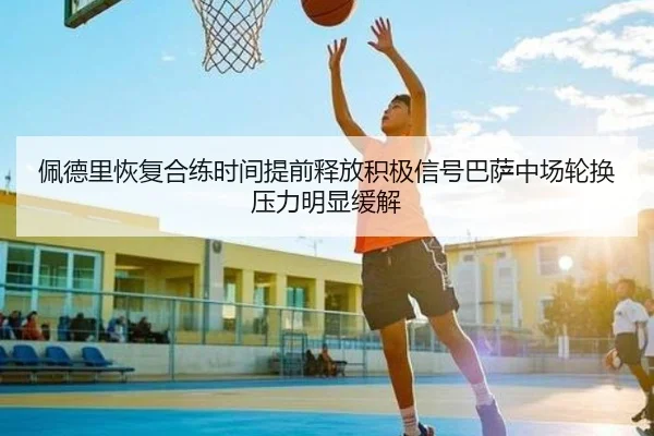 佩德里恢复合练时间提前释放积极信号巴萨中场轮换压力明显缓解